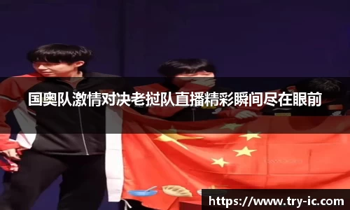 国奥队激情对决老挝队直播精彩瞬间尽在眼前