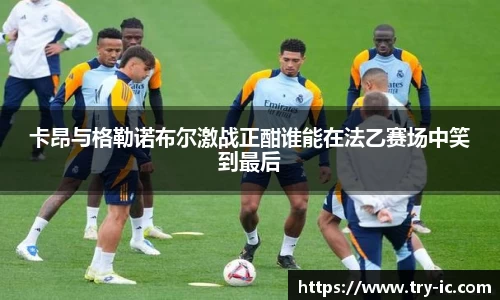 卡昂与格勒诺布尔激战正酣谁能在法乙赛场中笑到最后