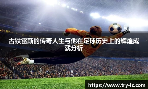 古铁雷斯的传奇人生与他在足球历史上的辉煌成就分析