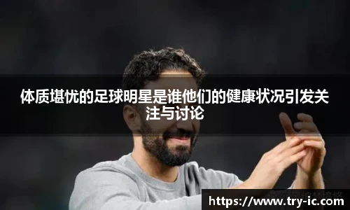 体质堪忧的足球明星是谁他们的健康状况引发关注与讨论