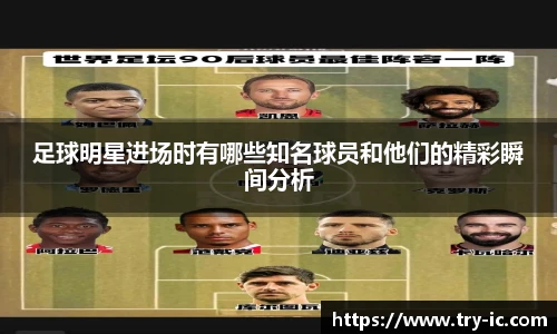 足球明星进场时有哪些知名球员和他们的精彩瞬间分析